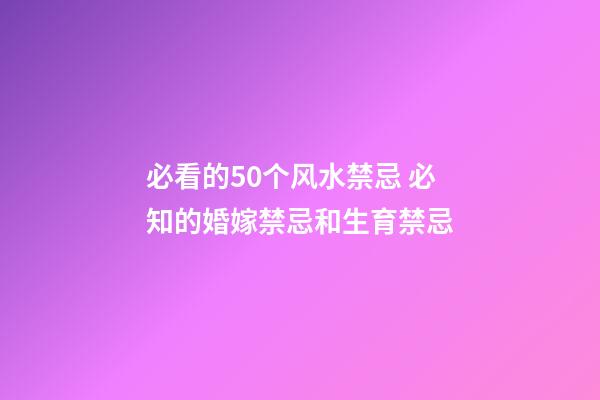 必看的50个风水禁忌 必知的婚嫁禁忌和生育禁忌